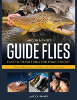 Landon Mayer&#39;s Guide Flies: Easy-to-Tie Patterns for Tough Tout