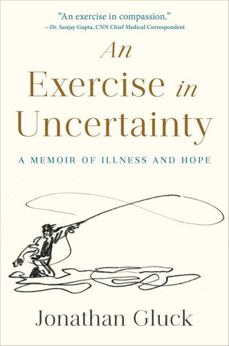 An Exercise in Uncertainty: a Memoir of Illness and Hope by Jonathan Gluck