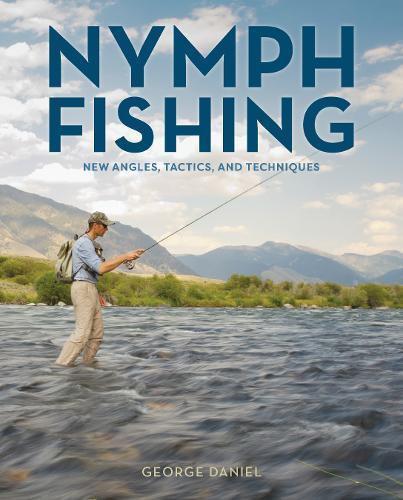 Nymph Fishing New Angles, Tactics and Techniques by George Daniel