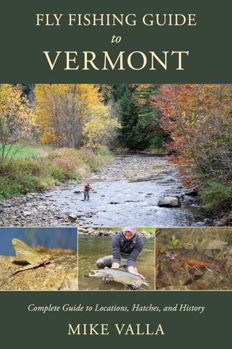 Fly Fishing Guide to Vermont: Complete Guide to Locations, Hatches, and History by Mike Valla