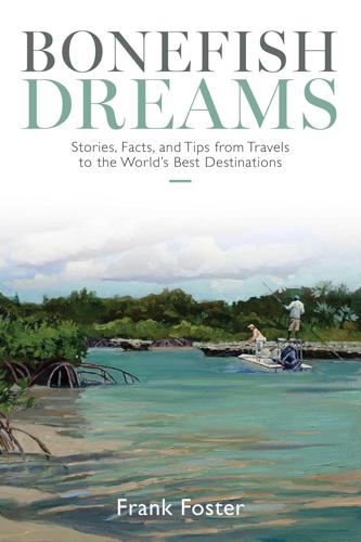 Bonefish Dreams: Stories, Facts, and Tips from Travels to the Worlds Best Destinations by Frank Foster