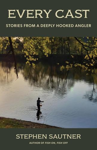 Every Cast: Chronicles of a Deeply Hooked Angler by Stephen Sautner