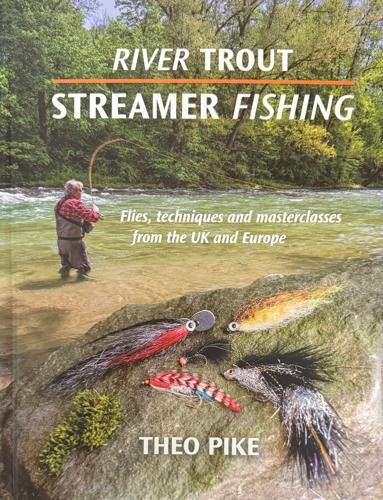 River Trout Streamer Fishing: Flies, Techniques and Masterclasses from the Uk and Europe by Theo Pike