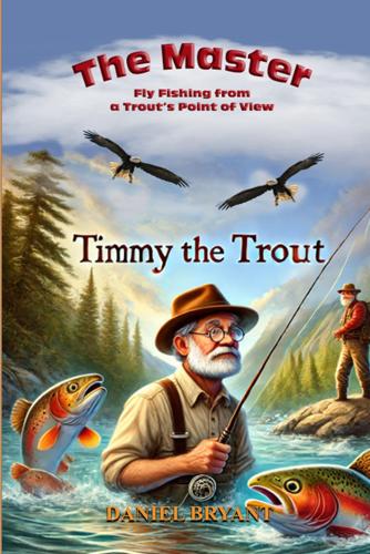 The Master and Timmy the Trout: Fly Fishing from a Trout's Point Of View
