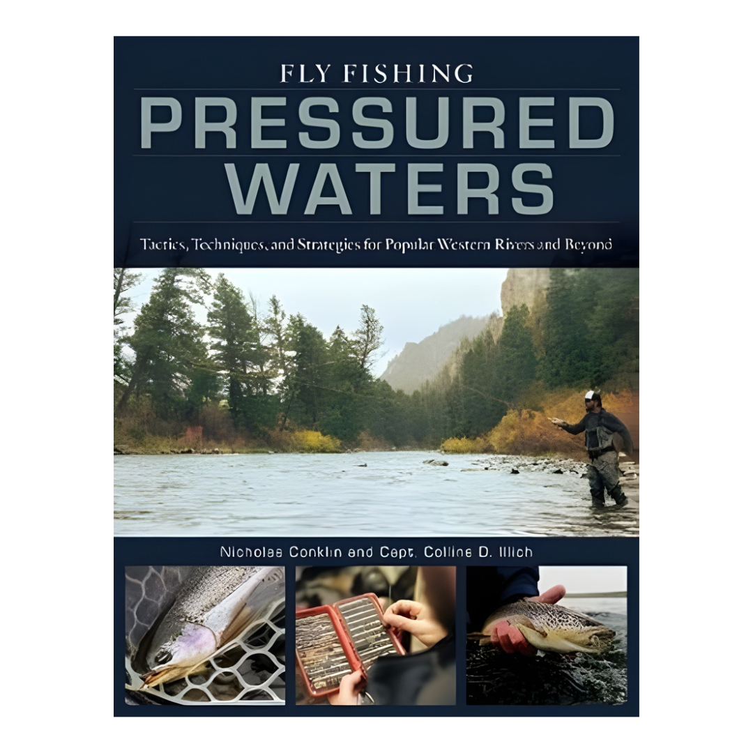 Fly Fishing Pressured Waters: Tactics, Techniques, and Strategies for Popular Western Rivers and Beyond by Nicholas Conklin and Collins Illich