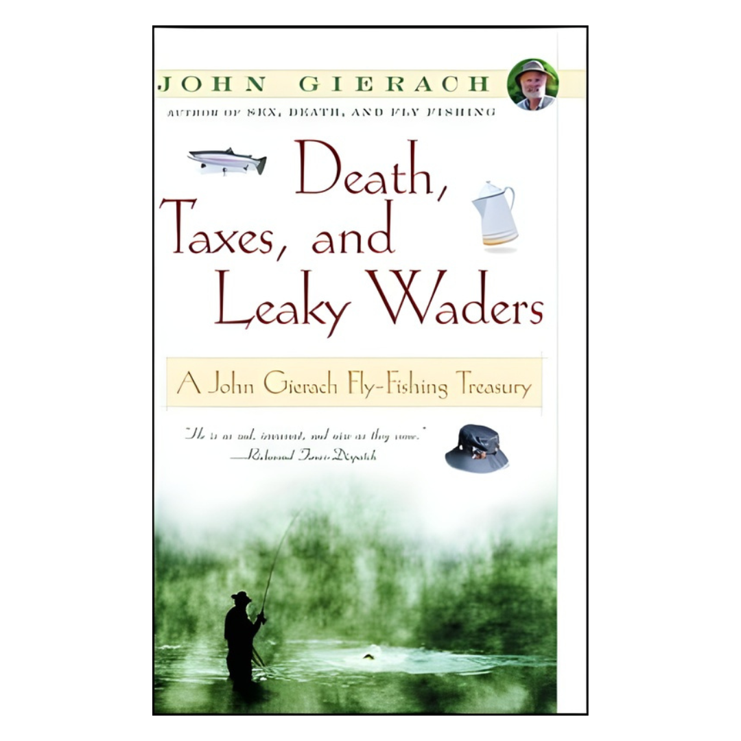 Death, Taxes, &amp; Leaky Waders: A John Gierach Fly-Fishing Treasury by John Gierach