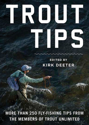"Trout Tips: More Than 250 Fly Fishing Tips from the Members of Trout Unlimited"